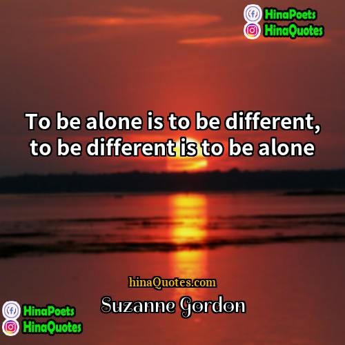 Suzanne Gordon Quotes | To be alone is to be different,